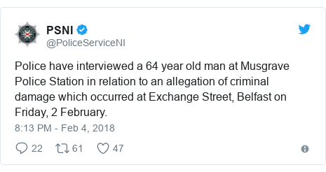 Twitter post by @PoliceServiceNI: Police have interviewed a 64 year old man at Musgrave Police Station in relation to an allegation of criminal damage which occurred at Exchange Street, Belfast on Friday, 2 February.